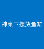 南充阴阳风水化煞一百八十——神桌下摆放鱼缸