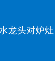 南充阴阳风水化煞一百零二—— 水龙头对炉灶