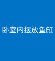 南充阴阳风水化煞一百四十七——卧室内摆放鱼缸